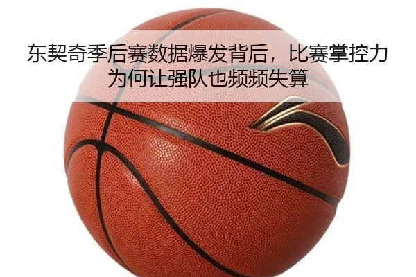 东契奇季后赛数据爆发背后，比赛掌控力为何让强队也频频失算（Douqiu）